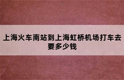 上海火车南站到上海虹桥机场打车去要多少钱