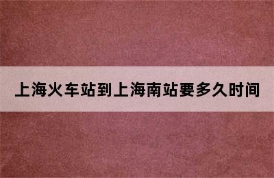 上海火车站到上海南站要多久时间