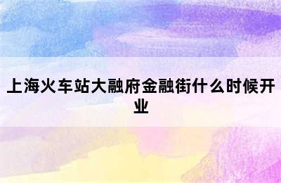 上海火车站大融府金融街什么时候开业