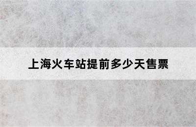 上海火车站提前多少天售票
