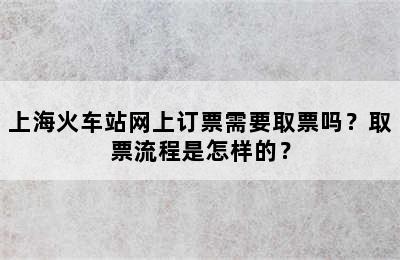 上海火车站网上订票需要取票吗？取票流程是怎样的？