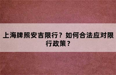 上海牌照安吉限行？如何合法应对限行政策？