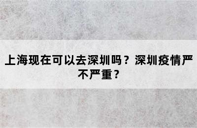 上海现在可以去深圳吗？深圳疫情严不严重？