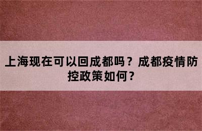 上海现在可以回成都吗？成都疫情防控政策如何？