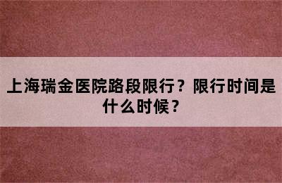 上海瑞金医院路段限行？限行时间是什么时候？