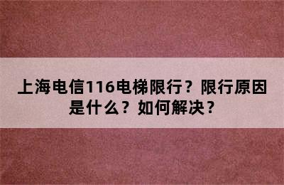 上海电信116电梯限行？限行原因是什么？如何解决？