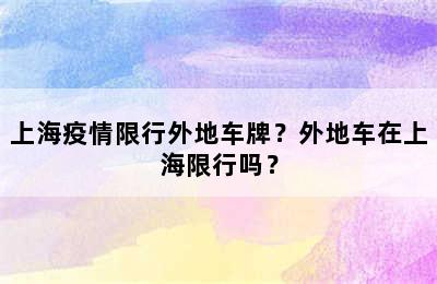 上海疫情限行外地车牌？外地车在上海限行吗？
