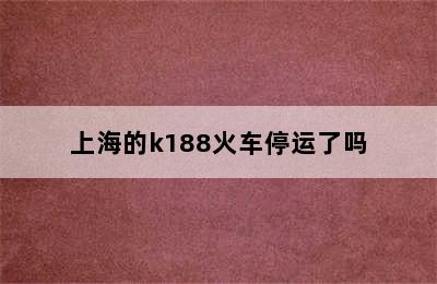 上海的k188火车停运了吗