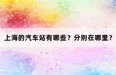 上海的汽车站有哪些？分别在哪里？