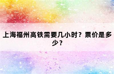 上海福州高铁需要几小时？票价是多少？