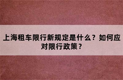上海租车限行新规定是什么？如何应对限行政策？