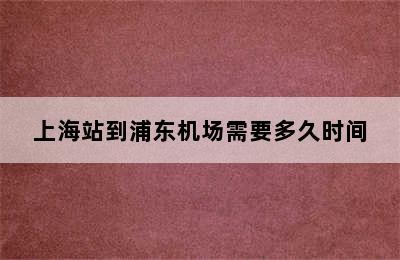 上海站到浦东机场需要多久时间