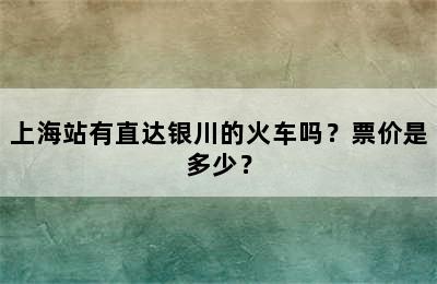 上海站有直达银川的火车吗？票价是多少？