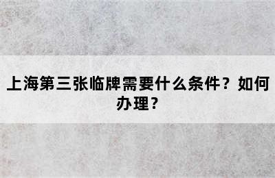 上海第三张临牌需要什么条件？如何办理？