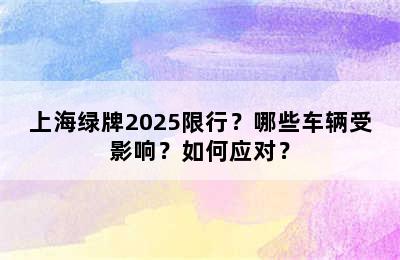 上海绿牌2025限行？哪些车辆受影响？如何应对？