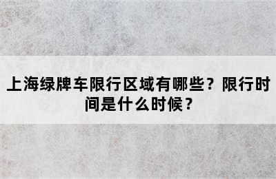 上海绿牌车限行区域有哪些？限行时间是什么时候？