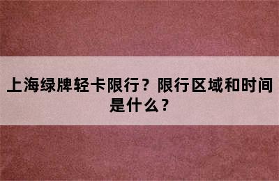 上海绿牌轻卡限行？限行区域和时间是什么？