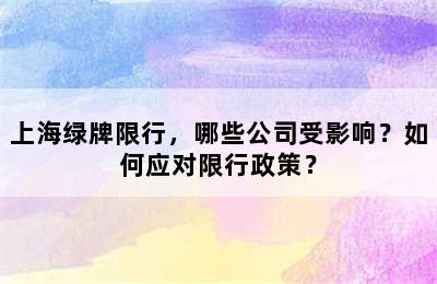 上海绿牌限行，哪些公司受影响？如何应对限行政策？