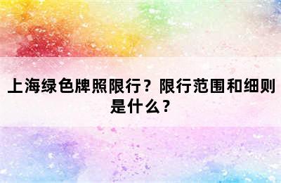 上海绿色牌照限行？限行范围和细则是什么？