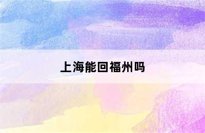 上海能回福州吗