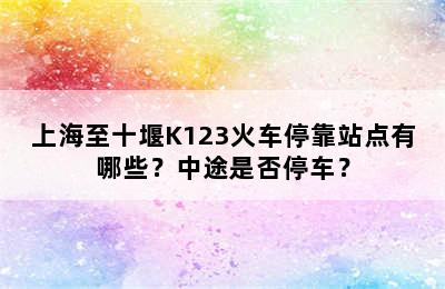上海至十堰K123火车停靠站点有哪些？中途是否停车？
