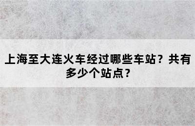 上海至大连火车经过哪些车站？共有多少个站点？