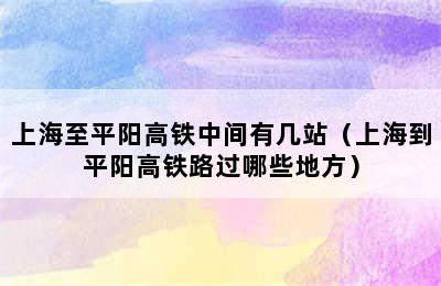 上海至平阳高铁中间有几站（上海到平阳高铁路过哪些地方）