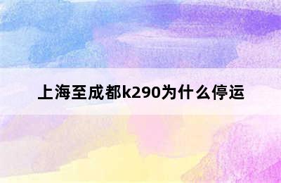 上海至成都k290为什么停运