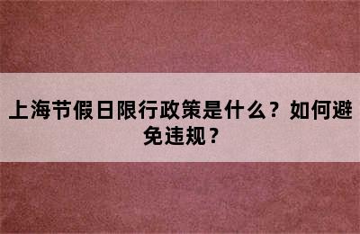 上海节假日限行政策是什么？如何避免违规？