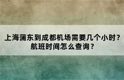 上海蒲东到成都机场需要几个小时？航班时间怎么查询？