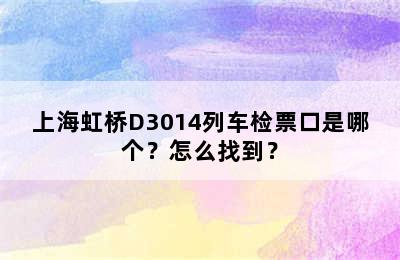 上海虹桥D3014列车检票口是哪个？怎么找到？