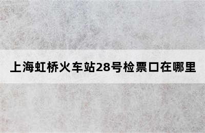 上海虹桥火车站28号检票口在哪里