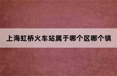 上海虹桥火车站属于哪个区哪个镇