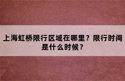 上海虹桥限行区域在哪里？限行时间是什么时候？