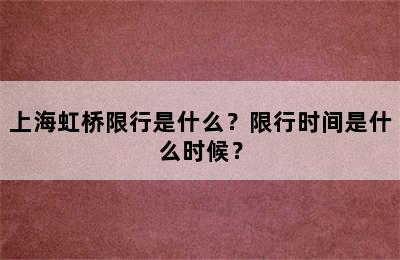 上海虹桥限行是什么？限行时间是什么时候？