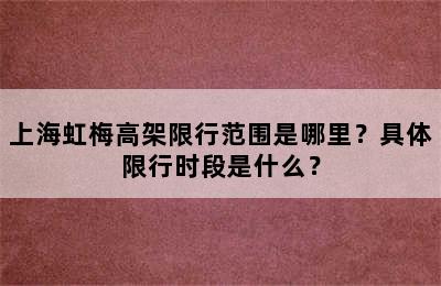 上海虹梅高架限行范围是哪里？具体限行时段是什么？