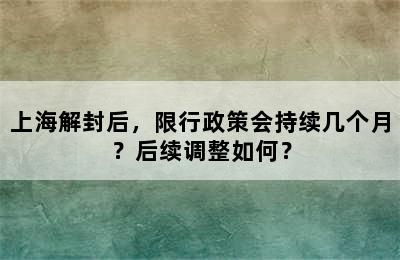 上海解封后，限行政策会持续几个月？后续调整如何？