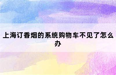 上海订香烟的系统购物车不见了怎么办