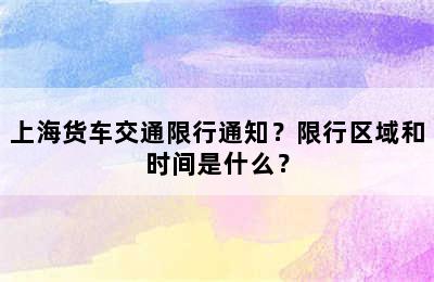 上海货车交通限行通知？限行区域和时间是什么？