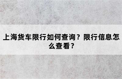 上海货车限行如何查询？限行信息怎么查看？