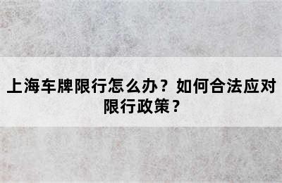 上海车牌限行怎么办？如何合法应对限行政策？