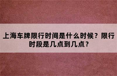上海车牌限行时间是什么时候？限行时段是几点到几点？