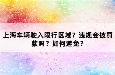 上海车辆驶入限行区域？违规会被罚款吗？如何避免？