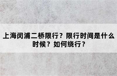 上海闵浦二桥限行？限行时间是什么时候？如何绕行？