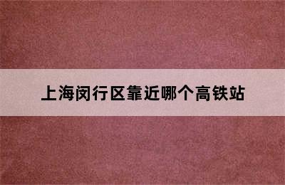 上海闵行区靠近哪个高铁站