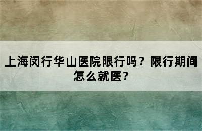 上海闵行华山医院限行吗？限行期间怎么就医？