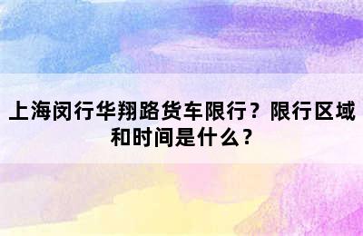 上海闵行华翔路货车限行？限行区域和时间是什么？