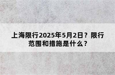上海限行2025年5月2日？限行范围和措施是什么？
