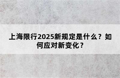 上海限行2025新规定是什么？如何应对新变化？