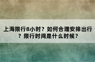 上海限行8小时？如何合理安排出行？限行时间是什么时候？